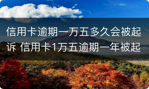 信用卡逾期一万五多久会被起诉 信用卡1万五逾期一年被起诉怎么办