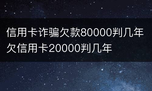 信用卡诈骗欠款80000判几年 欠信用卡20000判几年