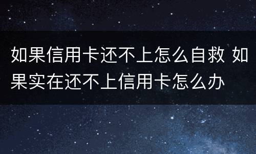 如果信用卡还不上怎么自救 如果实在还不上信用卡怎么办