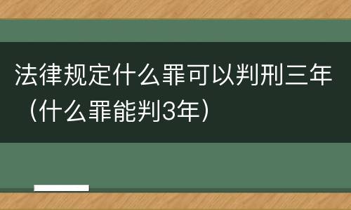 法律规定什么罪可以判刑三年（什么罪能判3年）