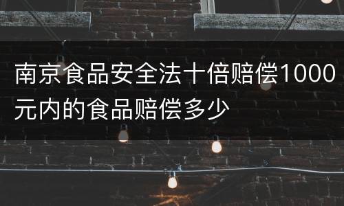 南京食品安全法十倍赔偿1000元内的食品赔偿多少