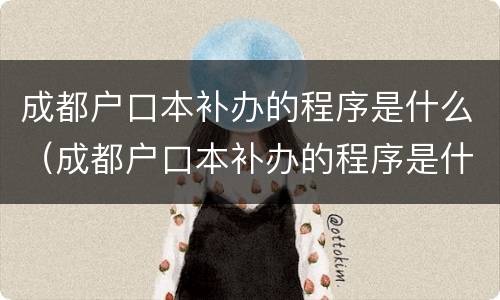 成都户口本补办的程序是什么（成都户口本补办的程序是什么意思）