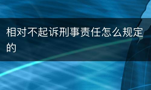 相对不起诉刑事责任怎么规定的