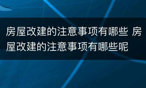 房屋改建的注意事项有哪些 房屋改建的注意事项有哪些呢