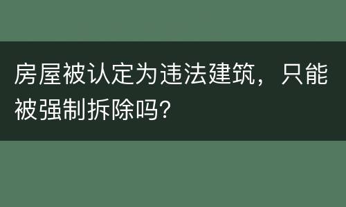 房屋被认定为违法建筑，只能被强制拆除吗？