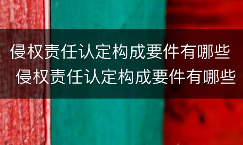 侵权责任认定构成要件有哪些 侵权责任认定构成要件有哪些要求