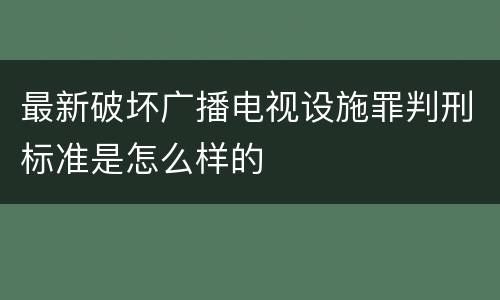 最新破坏广播电视设施罪判刑标准是怎么样的