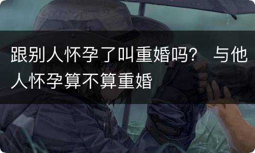 跟别人怀孕了叫重婚吗？ 与他人怀孕算不算重婚