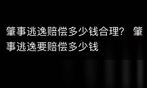 肇事逃逸赔偿多少钱合理？ 肇事逃逸要赔偿多少钱