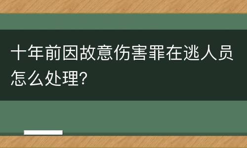 十年前因故意伤害罪在逃人员怎么处理？