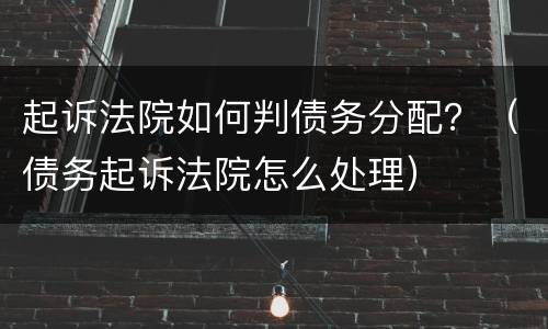 起诉法院如何判债务分配？（债务起诉法院怎么处理）