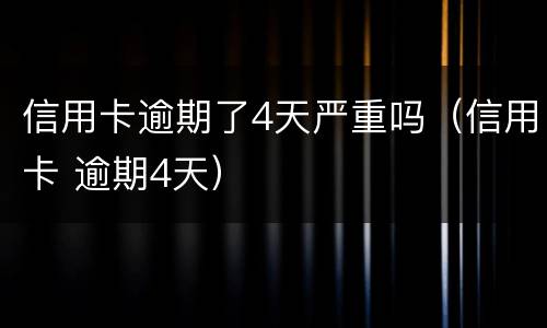 信用卡逾期了4天严重吗（信用卡 逾期4天）