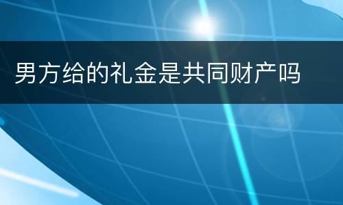 男方给的礼金是共同财产吗