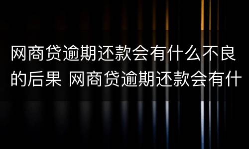 网商贷逾期还款会有什么不良的后果 网商贷逾期还款会有什么不良的后果嘛