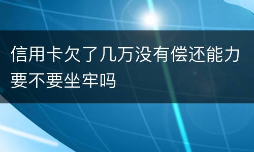 信用卡欠了几万没有偿还能力要不要坐牢吗