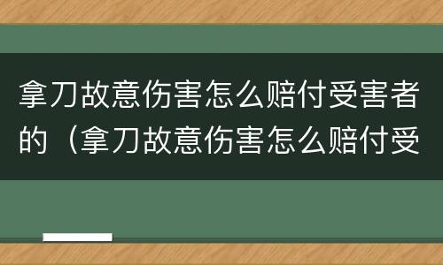 拿刀故意伤害怎么赔付受害者的（拿刀故意伤害怎么赔付受害者的损失）
