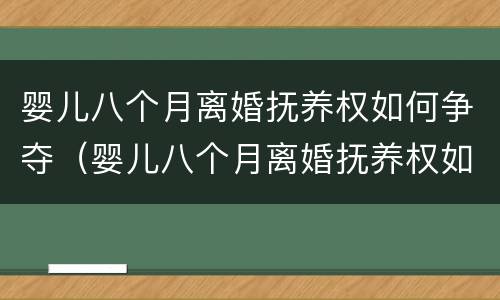 婴儿八个月离婚抚养权如何争夺（婴儿八个月离婚抚养权如何争夺孩子）