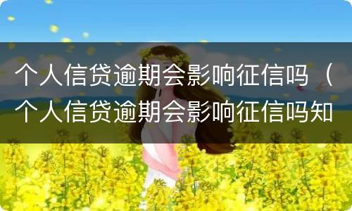 个人信贷逾期会影响征信吗（个人信贷逾期会影响征信吗知乎）