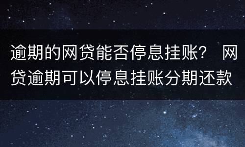 逾期的网贷能否停息挂账？ 网贷逾期可以停息挂账分期还款吗?