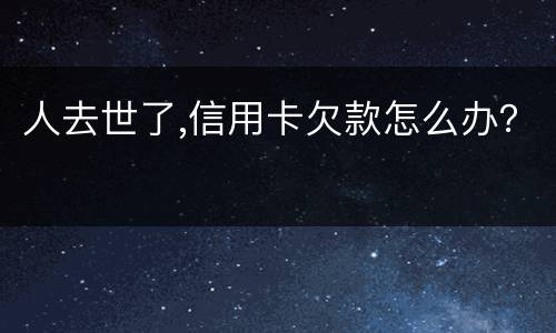 人去世了,信用卡欠款怎么办？