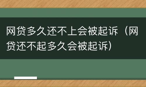 网贷多久还不上会被起诉（网贷还不起多久会被起诉）
