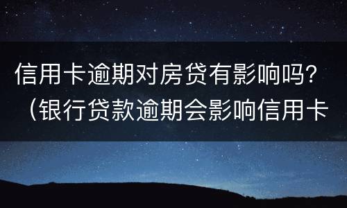 信用卡逾期对房贷有影响吗？（银行贷款逾期会影响信用卡吗）