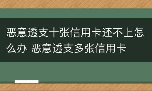 恶意透支十张信用卡还不上怎么办 恶意透支多张信用卡