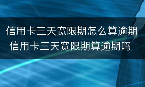 信用卡三天宽限期怎么算逾期 信用卡三天宽限期算逾期吗
