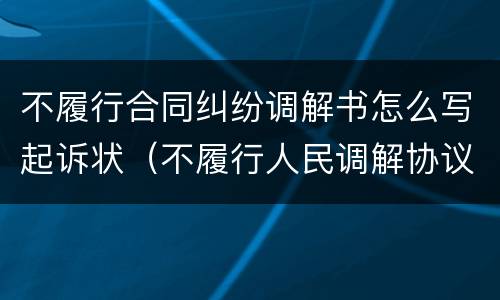 不履行合同纠纷调解书怎么写起诉状（不履行人民调解协议起诉书）