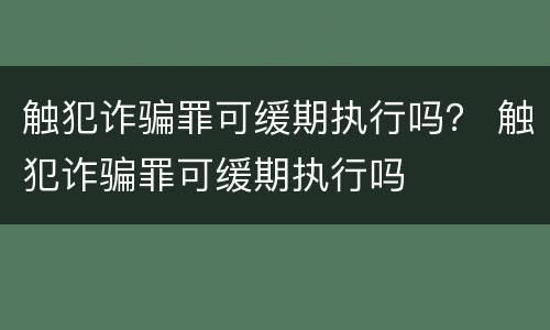 触犯诈骗罪可缓期执行吗？ 触犯诈骗罪可缓期执行吗