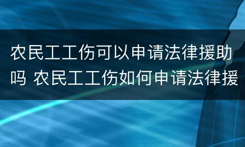 农民工工伤可以申请法律援助吗 农民工工伤如何申请法律援助