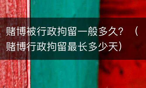 赌博被行政拘留一般多久？（赌博行政拘留最长多少天）