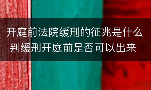 开庭前法院缓刑的征兆是什么 判缓刑开庭前是否可以出来