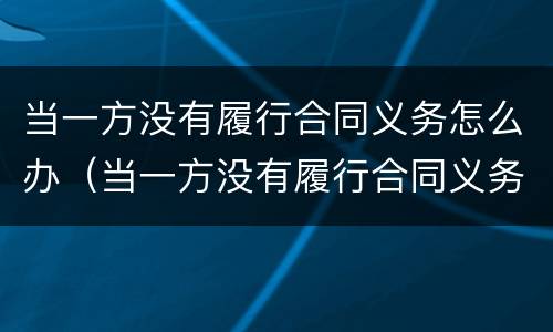 当一方没有履行合同义务怎么办（当一方没有履行合同义务怎么办理离婚）