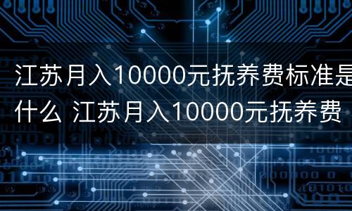 江苏月入10000元抚养费标准是什么 江苏月入10000元抚养费标准是什么样的