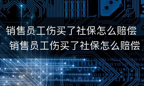 销售员工伤买了社保怎么赔偿 销售员工伤买了社保怎么赔偿的