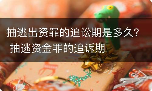 抽逃出资罪的追讼期是多久？ 抽逃资金罪的追诉期