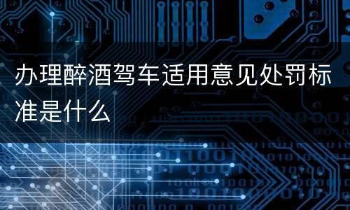 办理醉酒驾车适用意见处罚标准是什么