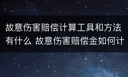 故意伤害赔偿计算工具和方法有什么 故意伤害赔偿金如何计算