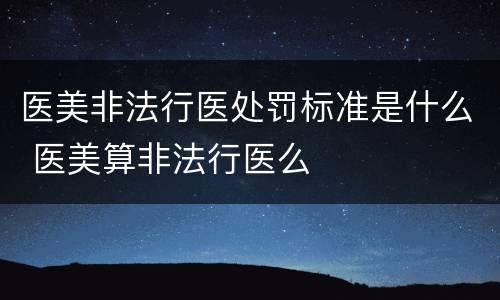 医美非法行医处罚标准是什么 医美算非法行医么