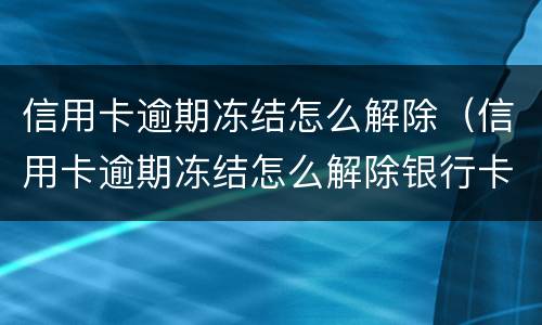 信用卡逾期冻结怎么解除（信用卡逾期冻结怎么解除银行卡）