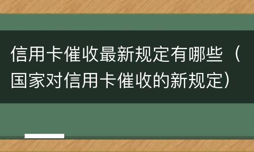 信用卡催收最新规定有哪些（国家对信用卡催收的新规定）