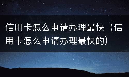 信用卡怎么申请办理最快（信用卡怎么申请办理最快的）
