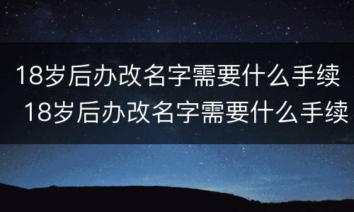 18岁后办改名字需要什么手续 18岁后办改名字需要什么手续和证件