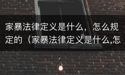 家暴法律定义是什么，怎么规定的（家暴法律定义是什么,怎么规定的呢）