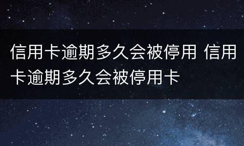 信用卡逾期多久会被停用 信用卡逾期多久会被停用卡