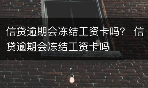 信贷逾期会冻结工资卡吗？ 信贷逾期会冻结工资卡吗