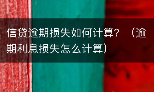 信贷逾期损失如何计算？（逾期利息损失怎么计算）