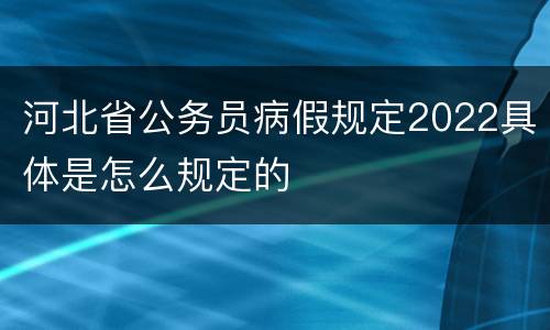 河北省公务员病假规定2022具体是怎么规定的