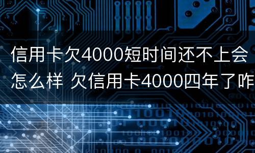 信用卡欠4000短时间还不上会怎么样 欠信用卡4000四年了咋办